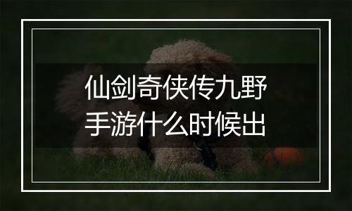 仙剑奇侠传九野手游什么时候出