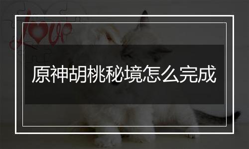 原神胡桃秘境怎么完成