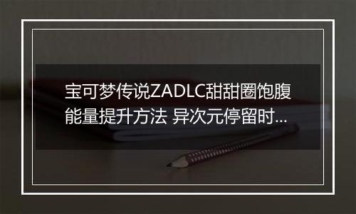宝可梦传说ZADLC甜甜圈饱腹能量提升方法 异次元停留时间怎么增加