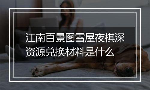 江南百景图雪屋夜棋深资源兑换材料是什么