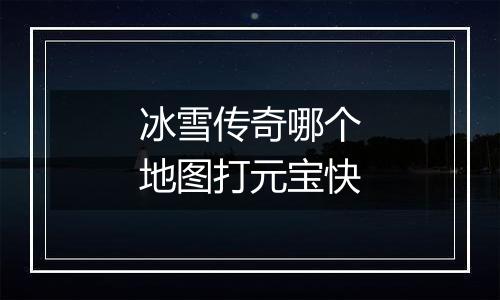冰雪传奇哪个地图打元宝快