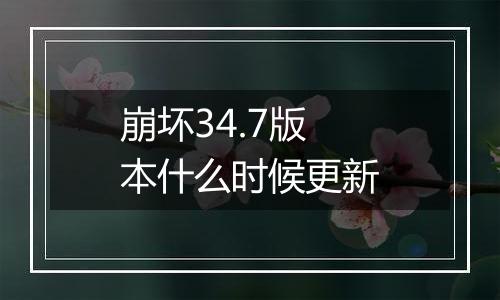 崩坏34.7版本什么时候更新