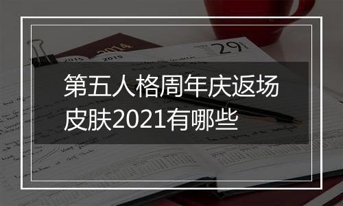 第五人格周年庆返场皮肤2021有哪些