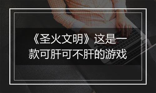 《圣火文明》这是一款可肝可不肝的游戏
