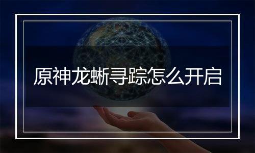 原神龙蜥寻踪怎么开启