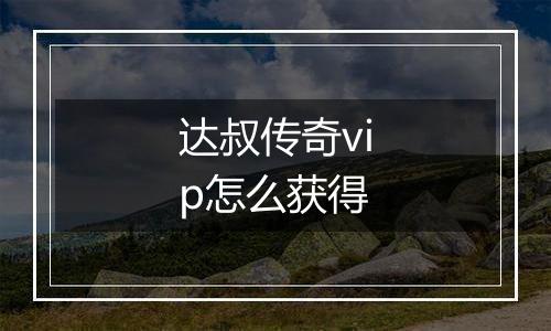 达叔传奇vip怎么获得
