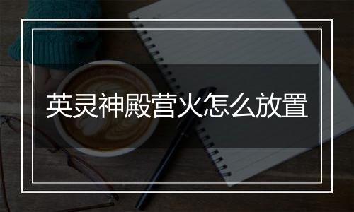 英灵神殿营火怎么放置