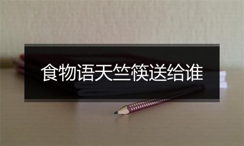 食物语天竺筷送给谁