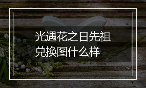 光遇花之日先祖兑换图什么样