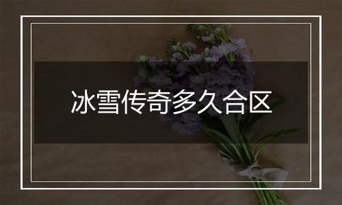 冰雪传奇多久合区