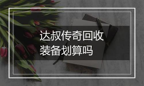 达叔传奇回收装备划算吗