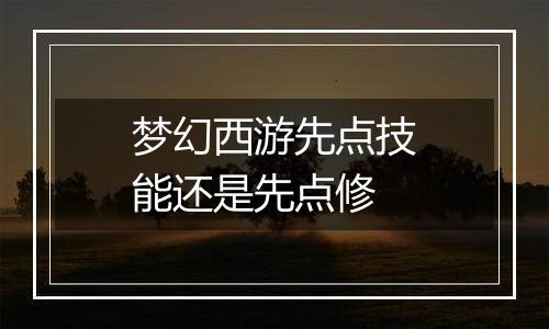 梦幻西游先点技能还是先点修