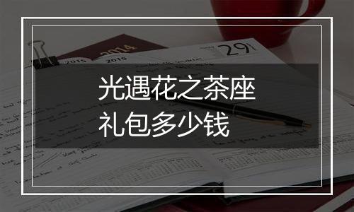 光遇花之茶座礼包多少钱