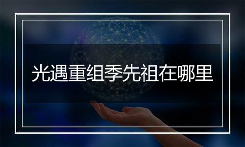 光遇重组季先祖在哪里