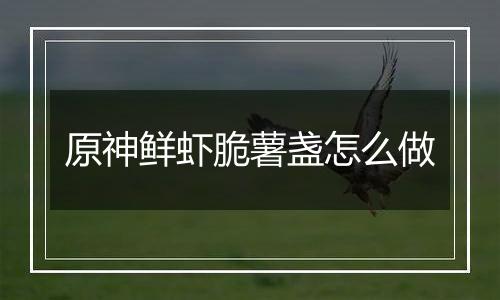 原神鲜虾脆薯盏怎么做