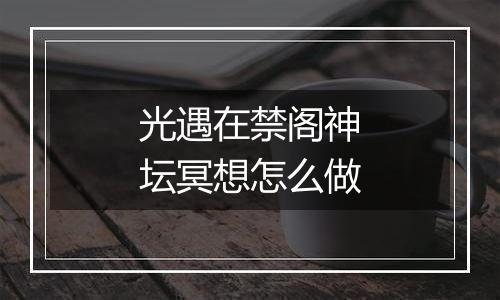 光遇在禁阁神坛冥想怎么做