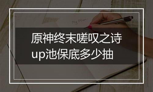 原神终末嗟叹之诗up池保底多少抽