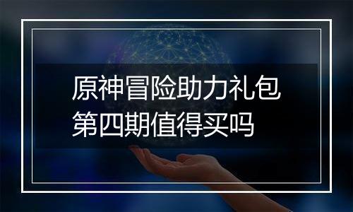 原神冒险助力礼包第四期值得买吗