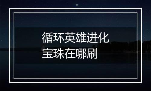 循环英雄进化宝珠在哪刷