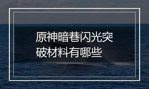 原神暗巷闪光突破材料有哪些