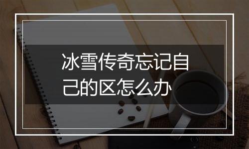 冰雪传奇忘记自己的区怎么办