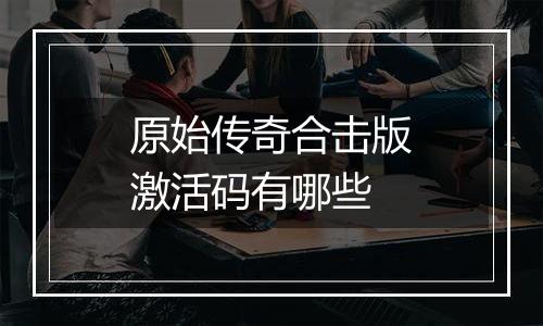 原始传奇合击版激活码有哪些