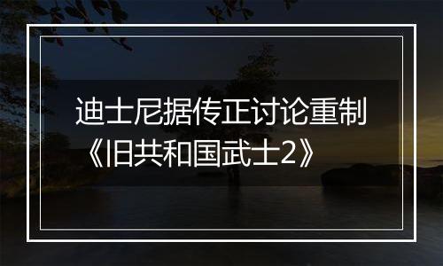 迪士尼据传正讨论重制《旧共和国武士2》