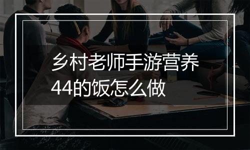 乡村老师手游营养44的饭怎么做