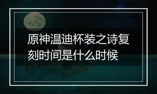 原神温迪杯装之诗复刻时间是什么时候