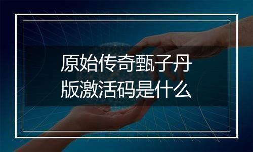 原始传奇甄子丹版激活码是什么