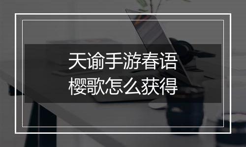 天谕手游春语樱歌怎么获得