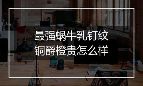 最强蜗牛乳钉纹铜爵橙贵怎么样