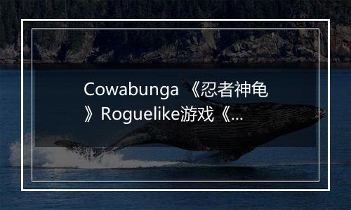 Cowabunga 《忍者神龟》Roguelike游戏《分裂命运》将于下周登陆Switch 2