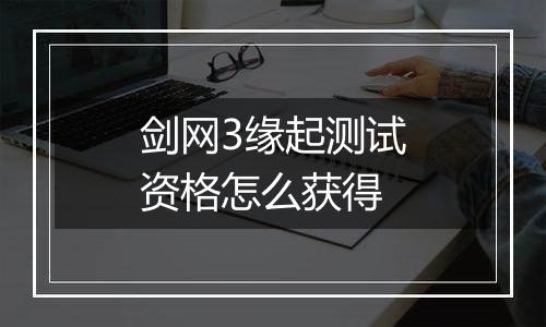 剑网3缘起测试资格怎么获得