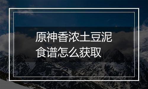 原神香浓土豆泥食谱怎么获取