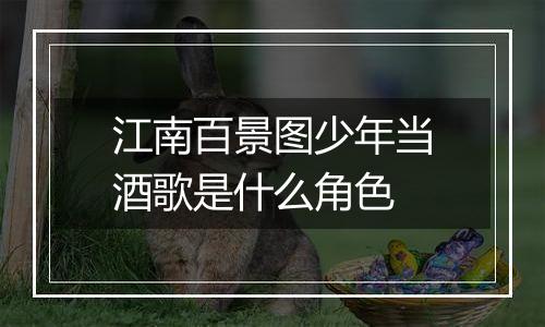 江南百景图少年当酒歌是什么角色