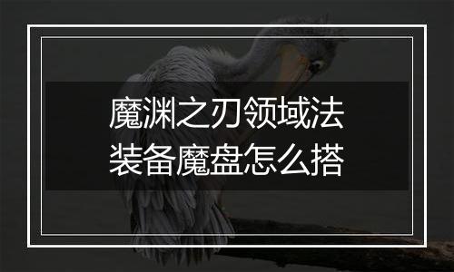 魔渊之刃领域法装备魔盘怎么搭