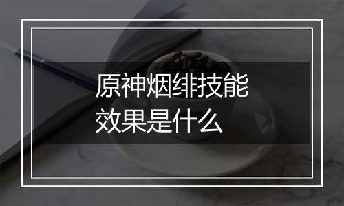 原神烟绯技能效果是什么
