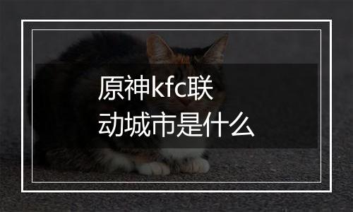 原神kfc联动城市是什么