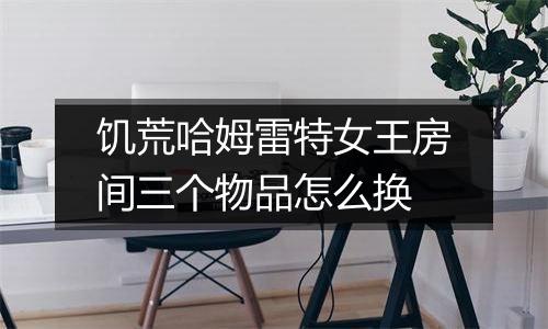 饥荒哈姆雷特女王房间三个物品怎么换