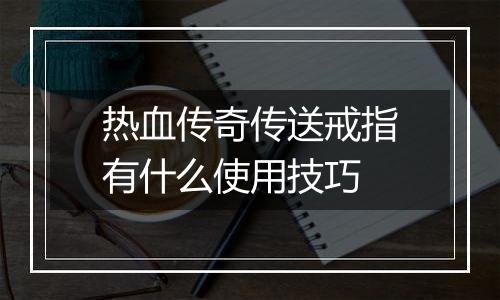 热血传奇传送戒指有什么使用技巧