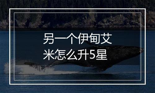 另一个伊甸艾米怎么升5星