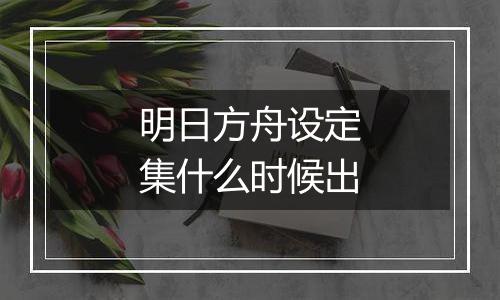 明日方舟设定集什么时候出