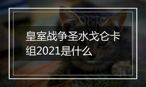 皇室战争圣水戈仑卡组2021是什么