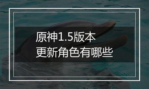 原神1.5版本更新角色有哪些