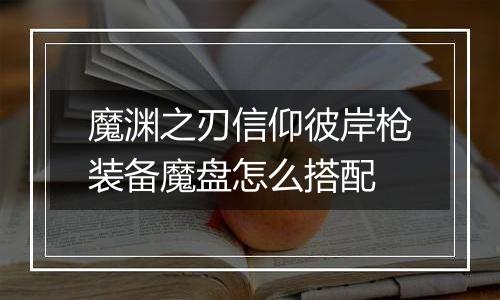 魔渊之刃信仰彼岸枪装备魔盘怎么搭配