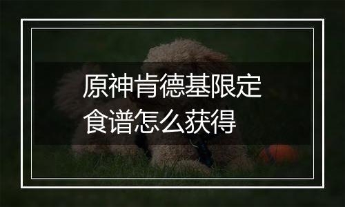 原神肯德基限定食谱怎么获得