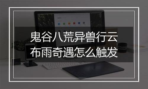 鬼谷八荒异兽行云布雨奇遇怎么触发