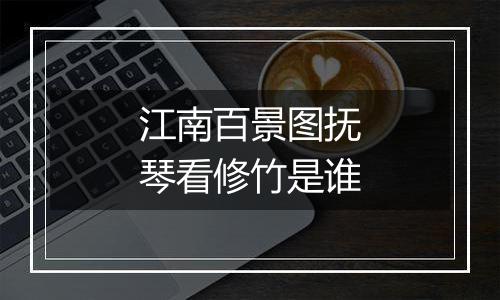 江南百景图抚琴看修竹是谁