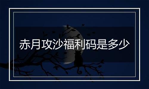 赤月攻沙福利码是多少
